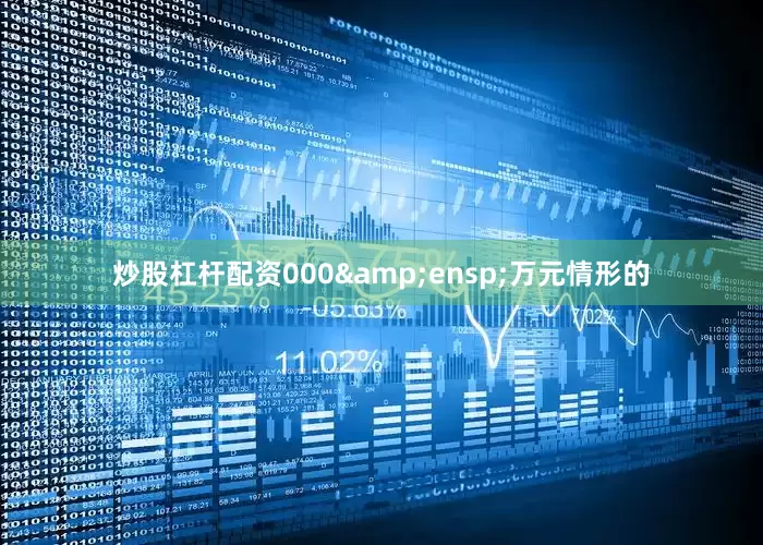 炒股杠杆配资000&ensp;万元情形的