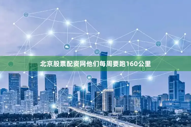 北京股票配资网他们每周要跑160公里