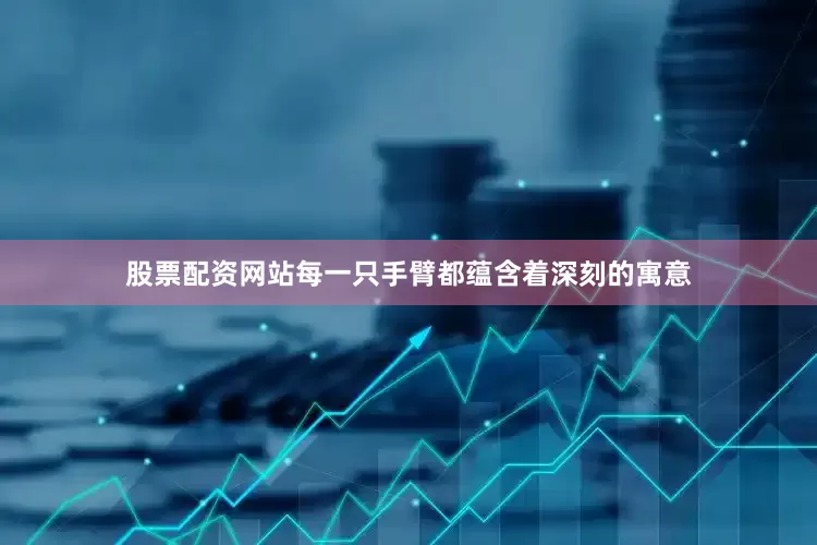 股票配资网站每一只手臂都蕴含着深刻的寓意