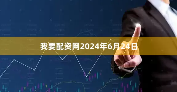 我要配资网2024年6月24日