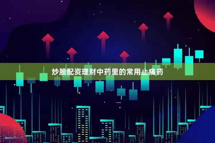 炒股配资理财中药里的常用止痛药